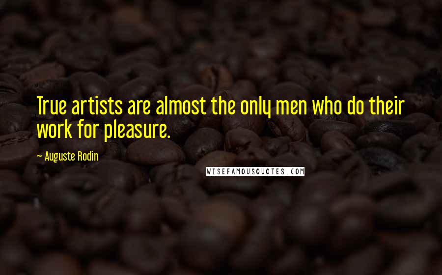 Auguste Rodin Quotes: True artists are almost the only men who do their work for pleasure.