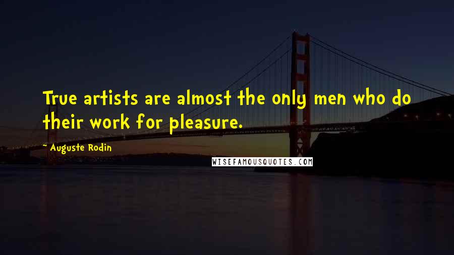 Auguste Rodin Quotes: True artists are almost the only men who do their work for pleasure.