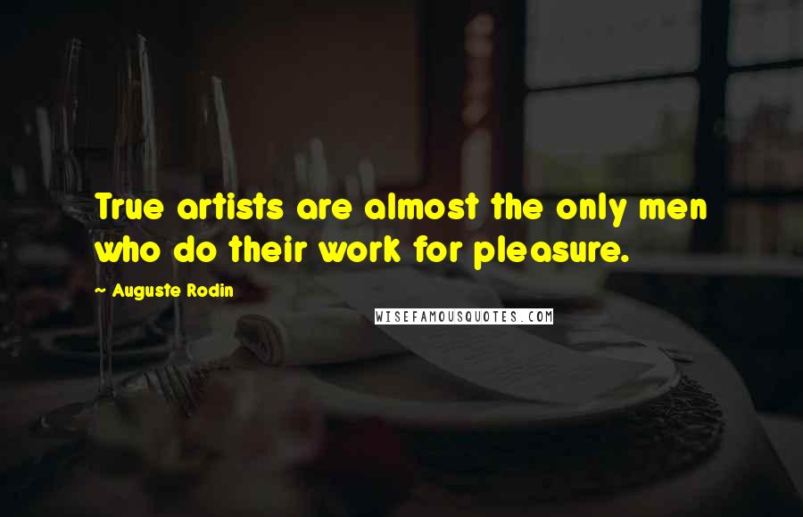 Auguste Rodin Quotes: True artists are almost the only men who do their work for pleasure.