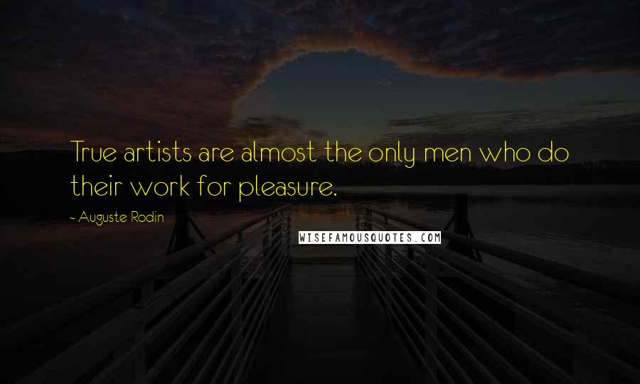 Auguste Rodin Quotes: True artists are almost the only men who do their work for pleasure.