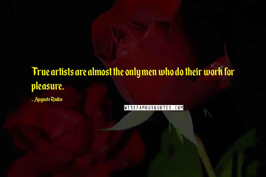 Auguste Rodin Quotes: True artists are almost the only men who do their work for pleasure.