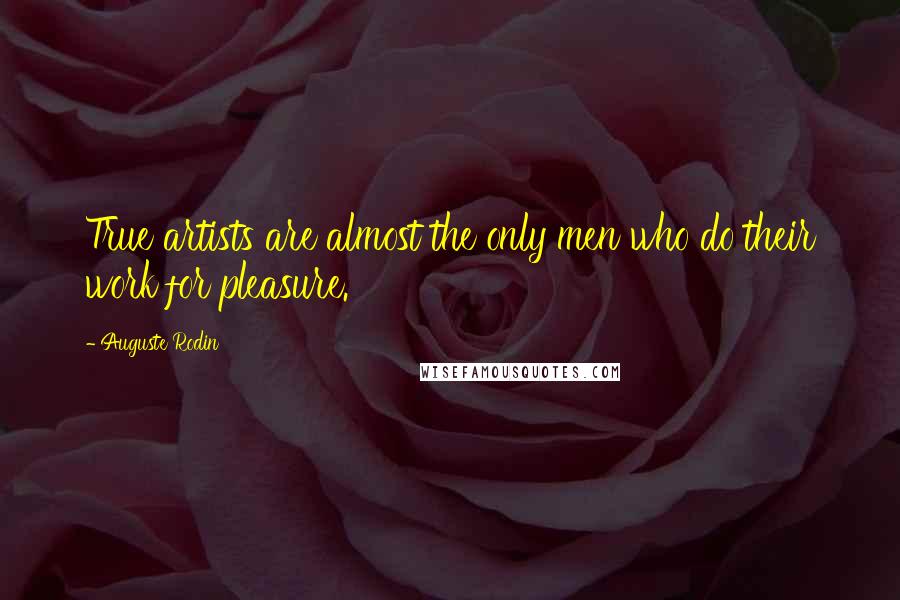 Auguste Rodin Quotes: True artists are almost the only men who do their work for pleasure.