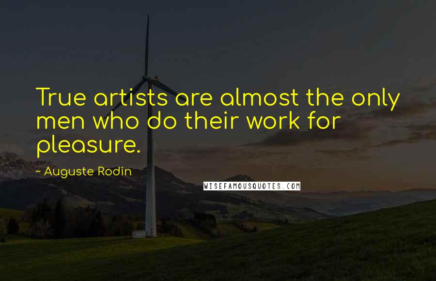 Auguste Rodin Quotes: True artists are almost the only men who do their work for pleasure.