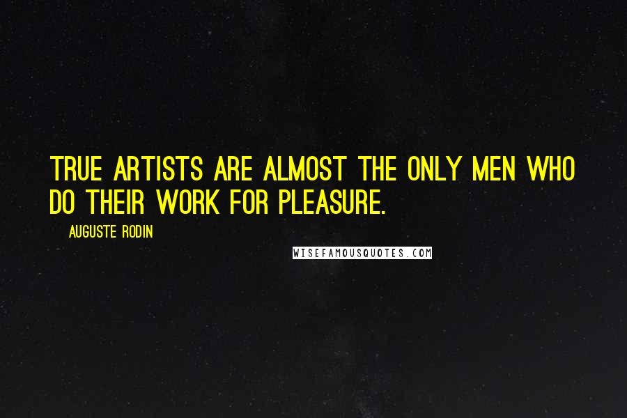 Auguste Rodin Quotes: True artists are almost the only men who do their work for pleasure.