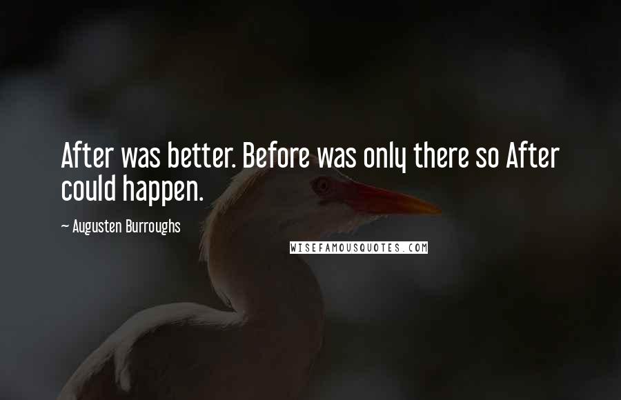 Augusten Burroughs Quotes: After was better. Before was only there so After could happen.