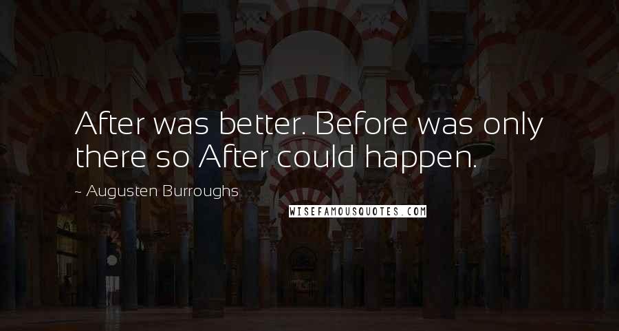 Augusten Burroughs Quotes: After was better. Before was only there so After could happen.