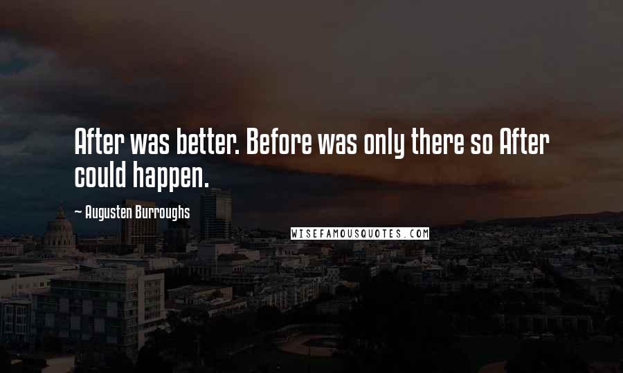 Augusten Burroughs Quotes: After was better. Before was only there so After could happen.