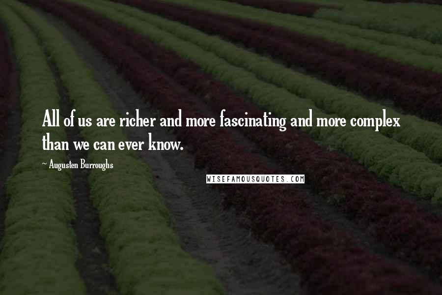 Augusten Burroughs Quotes: All of us are richer and more fascinating and more complex than we can ever know.