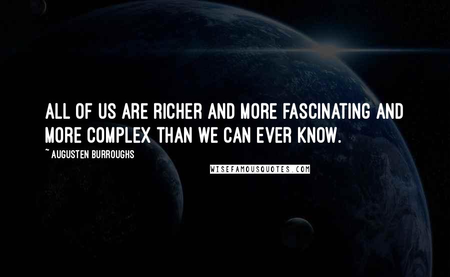 Augusten Burroughs Quotes: All of us are richer and more fascinating and more complex than we can ever know.