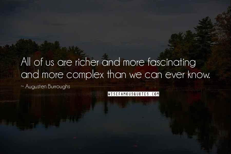 Augusten Burroughs Quotes: All of us are richer and more fascinating and more complex than we can ever know.