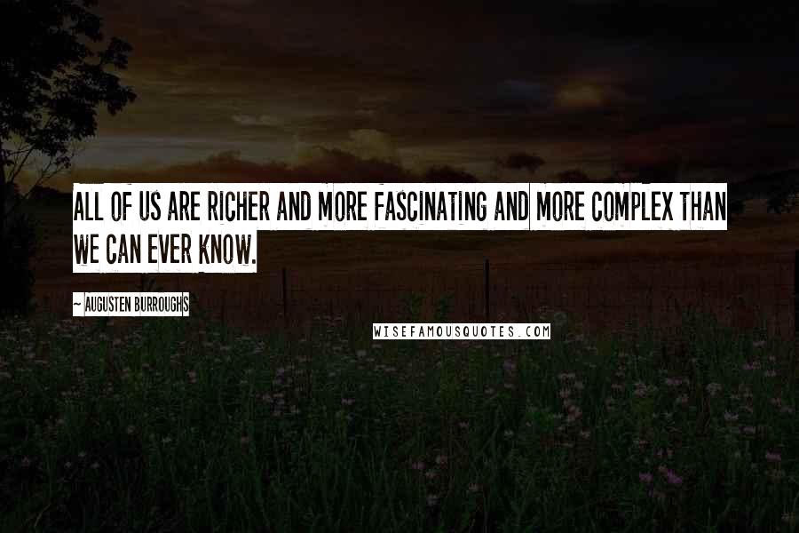 Augusten Burroughs Quotes: All of us are richer and more fascinating and more complex than we can ever know.