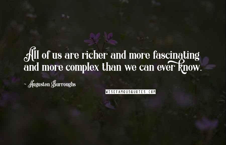 Augusten Burroughs Quotes: All of us are richer and more fascinating and more complex than we can ever know.