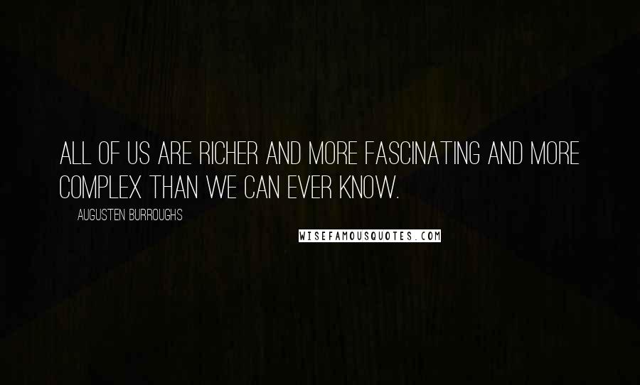 Augusten Burroughs Quotes: All of us are richer and more fascinating and more complex than we can ever know.