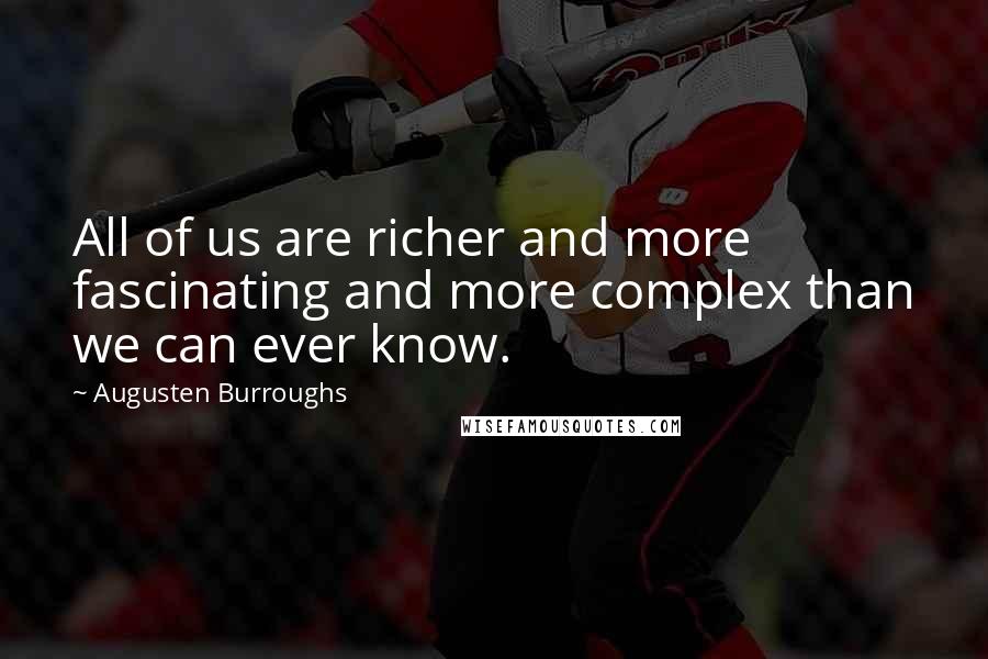 Augusten Burroughs Quotes: All of us are richer and more fascinating and more complex than we can ever know.