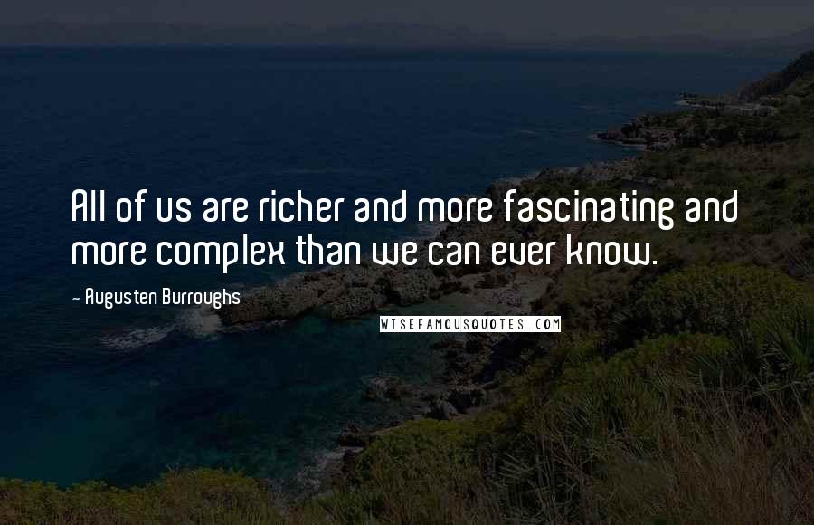 Augusten Burroughs Quotes: All of us are richer and more fascinating and more complex than we can ever know.