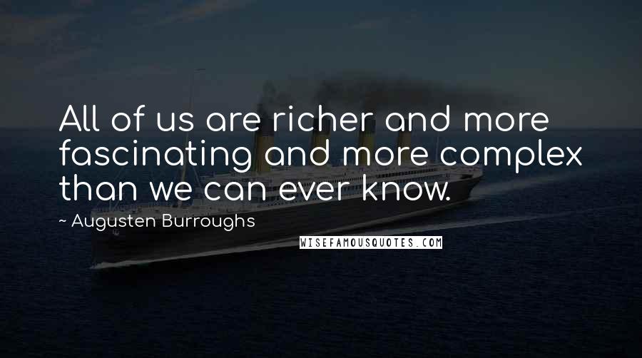 Augusten Burroughs Quotes: All of us are richer and more fascinating and more complex than we can ever know.