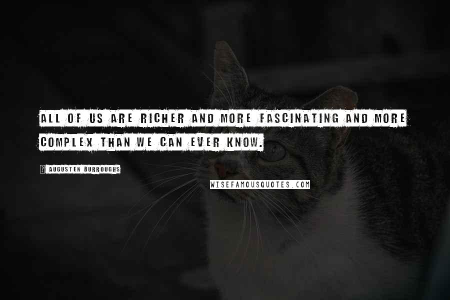 Augusten Burroughs Quotes: All of us are richer and more fascinating and more complex than we can ever know.