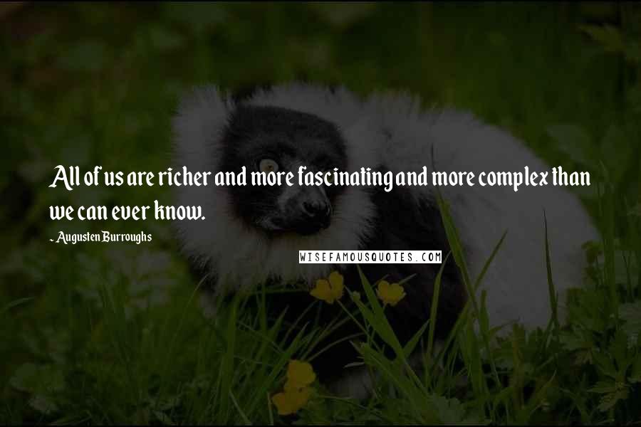 Augusten Burroughs Quotes: All of us are richer and more fascinating and more complex than we can ever know.