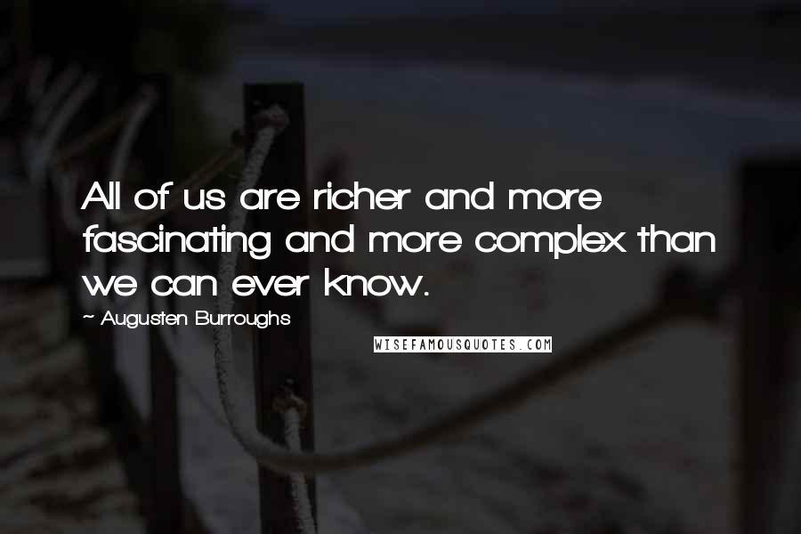 Augusten Burroughs Quotes: All of us are richer and more fascinating and more complex than we can ever know.