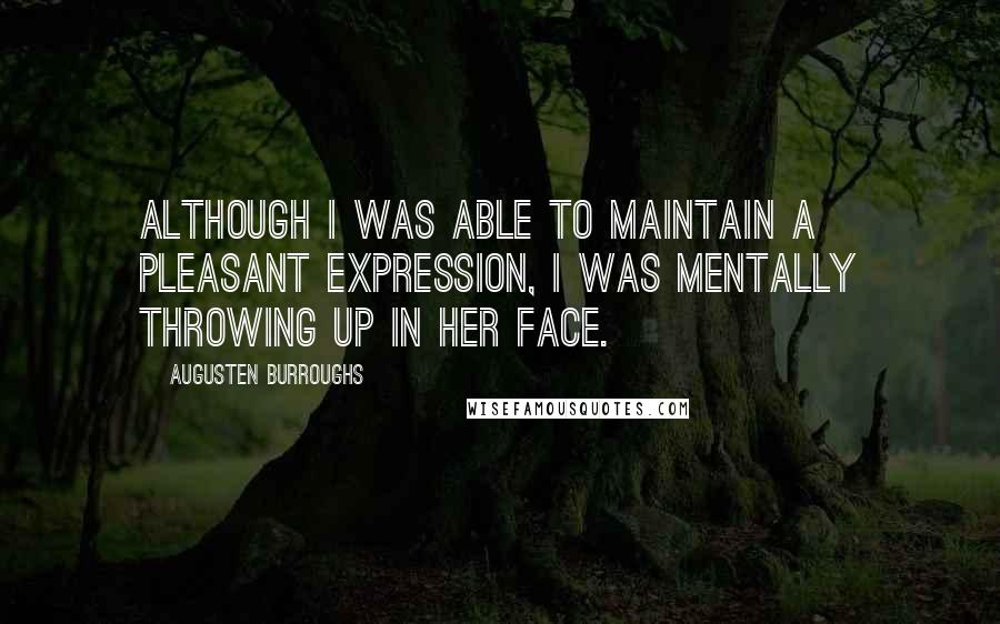 Augusten Burroughs Quotes: Although I was able to maintain a pleasant expression, I was mentally throwing up in her face.