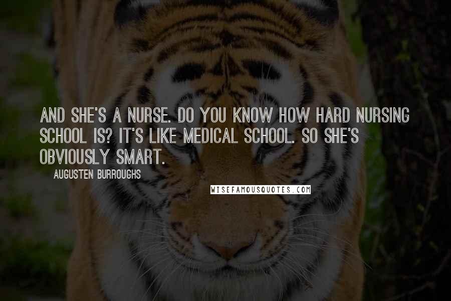 Augusten Burroughs Quotes: And she's a nurse. do you know how hard nursing school is? it's like medical school. so she's obviously smart.