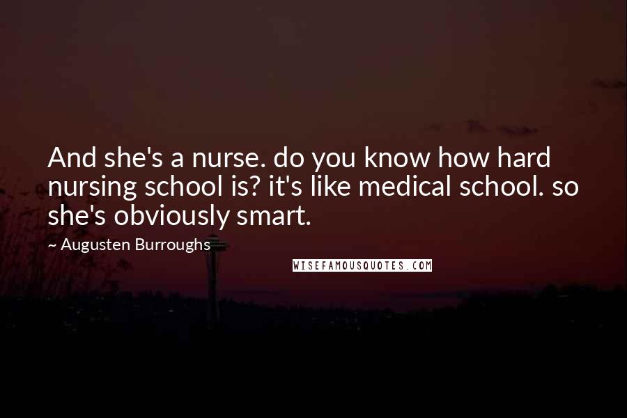 Augusten Burroughs Quotes: And she's a nurse. do you know how hard nursing school is? it's like medical school. so she's obviously smart.