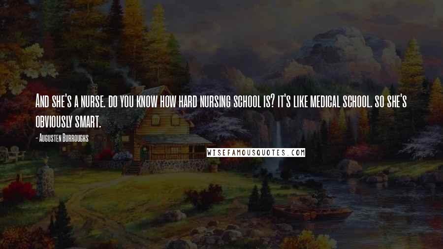 Augusten Burroughs Quotes: And she's a nurse. do you know how hard nursing school is? it's like medical school. so she's obviously smart.