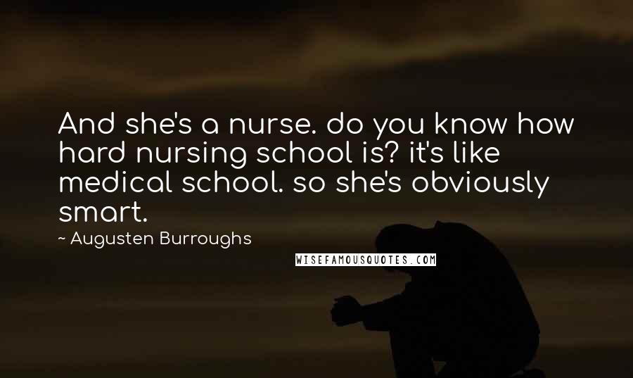 Augusten Burroughs Quotes: And she's a nurse. do you know how hard nursing school is? it's like medical school. so she's obviously smart.