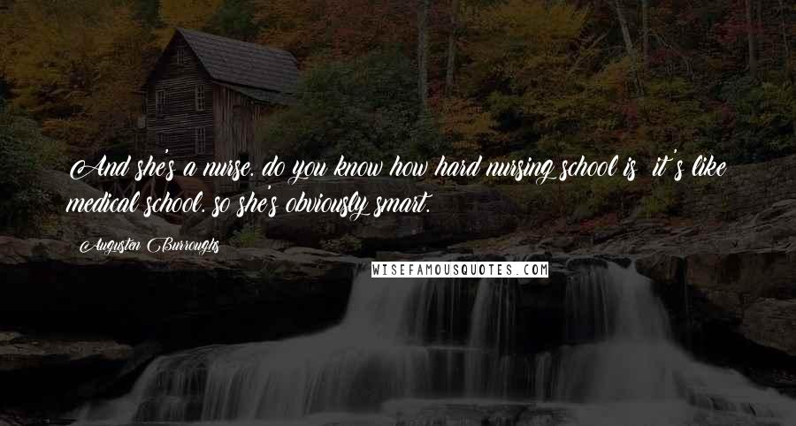 Augusten Burroughs Quotes: And she's a nurse. do you know how hard nursing school is? it's like medical school. so she's obviously smart.
