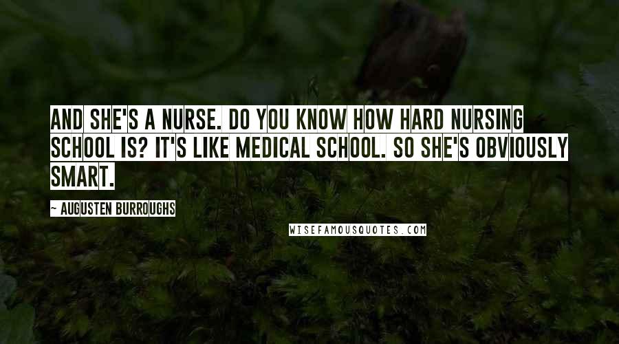 Augusten Burroughs Quotes: And she's a nurse. do you know how hard nursing school is? it's like medical school. so she's obviously smart.