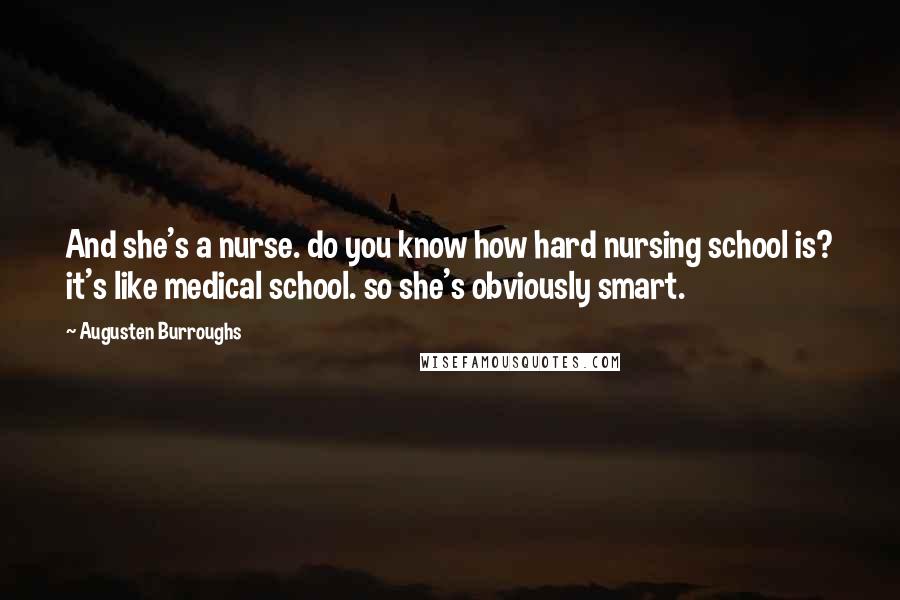 Augusten Burroughs Quotes: And she's a nurse. do you know how hard nursing school is? it's like medical school. so she's obviously smart.