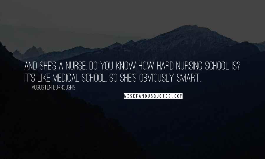 Augusten Burroughs Quotes: And she's a nurse. do you know how hard nursing school is? it's like medical school. so she's obviously smart.