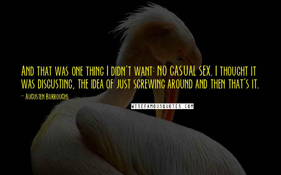 Augusten Burroughs Quotes: And that was one thing I didn't want: NO CASUAL SEX. I thought it was disgusting, the idea of just screwing around and then that's it.