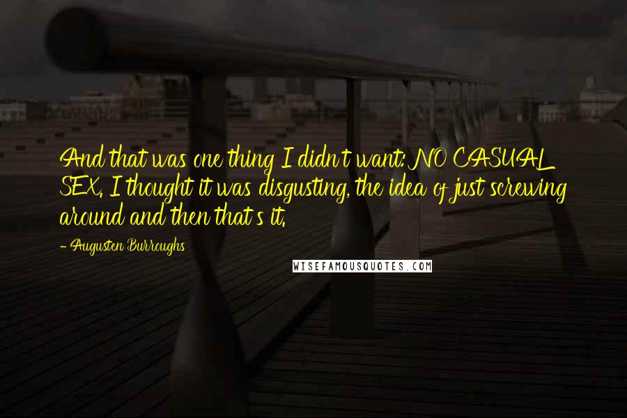 Augusten Burroughs Quotes: And that was one thing I didn't want: NO CASUAL SEX. I thought it was disgusting, the idea of just screwing around and then that's it.