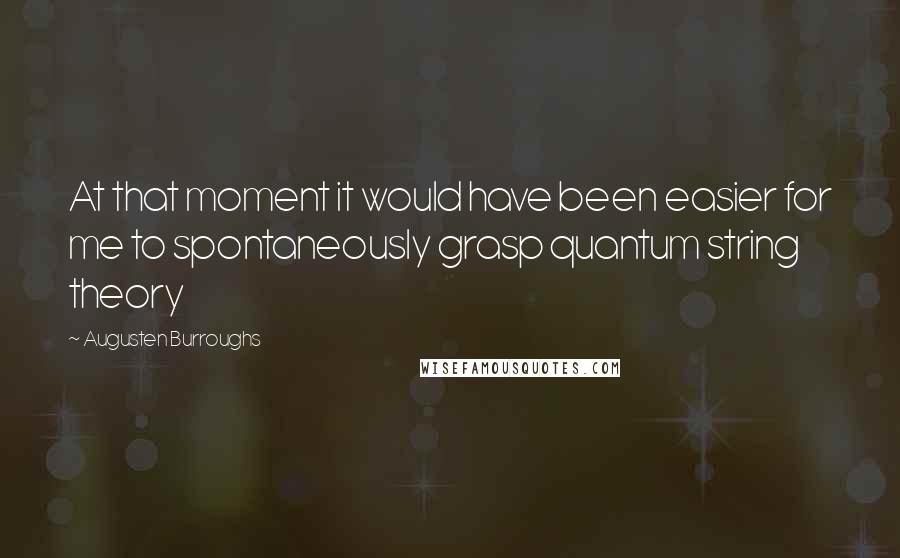 Augusten Burroughs Quotes: At that moment it would have been easier for me to spontaneously grasp quantum string theory