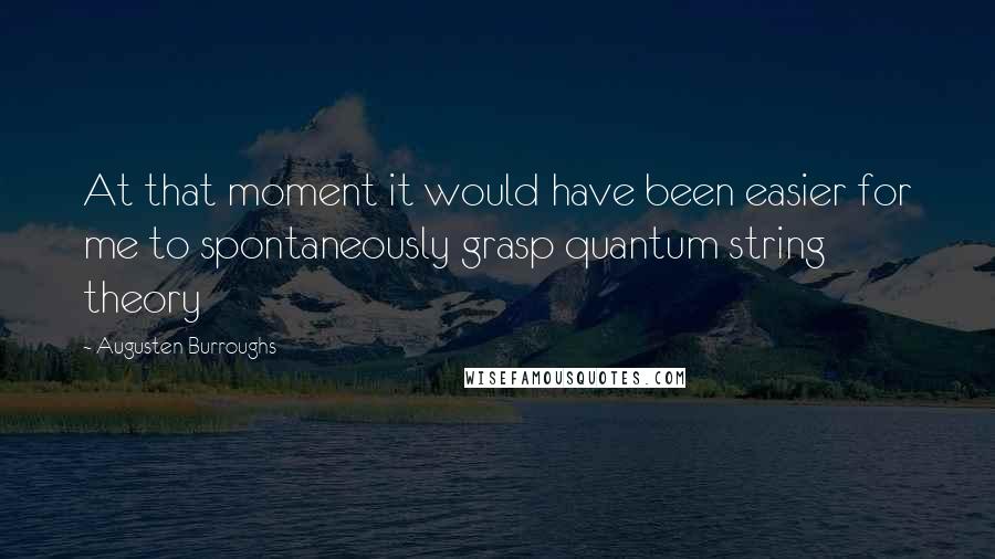 Augusten Burroughs Quotes: At that moment it would have been easier for me to spontaneously grasp quantum string theory