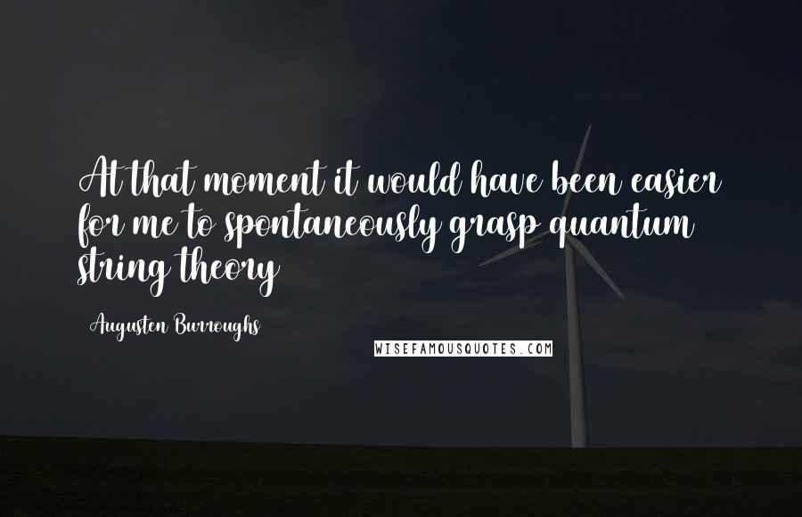 Augusten Burroughs Quotes: At that moment it would have been easier for me to spontaneously grasp quantum string theory