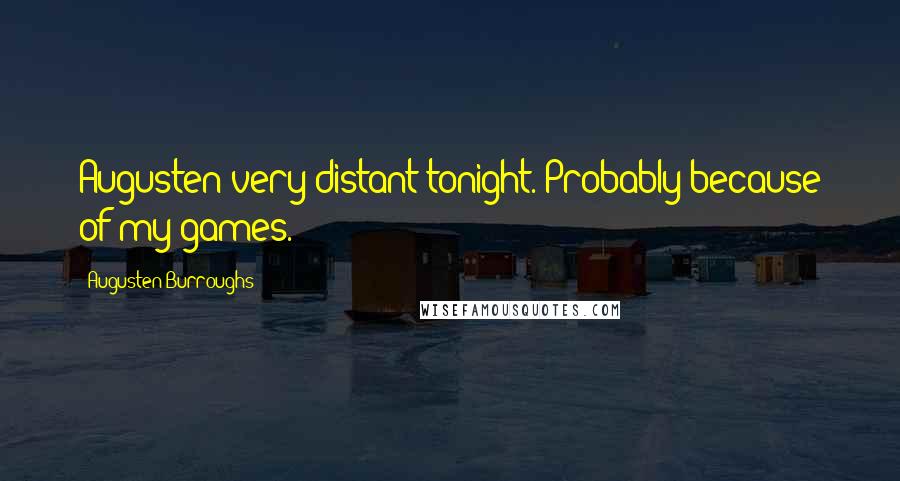 Augusten Burroughs Quotes: Augusten very distant tonight. Probably because of my games.