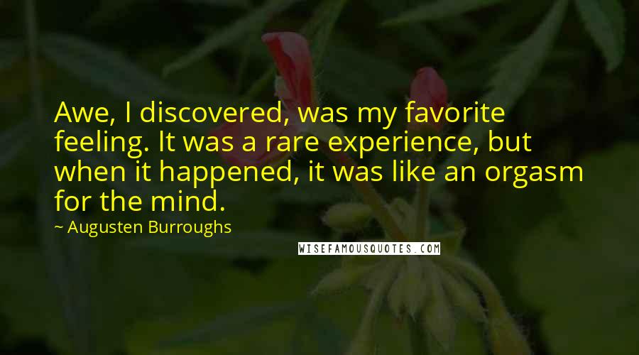 Augusten Burroughs Quotes: Awe, I discovered, was my favorite feeling. It was a rare experience, but when it happened, it was like an orgasm for the mind.