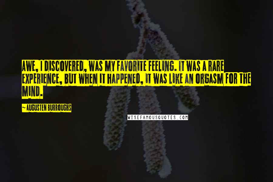 Augusten Burroughs Quotes: Awe, I discovered, was my favorite feeling. It was a rare experience, but when it happened, it was like an orgasm for the mind.