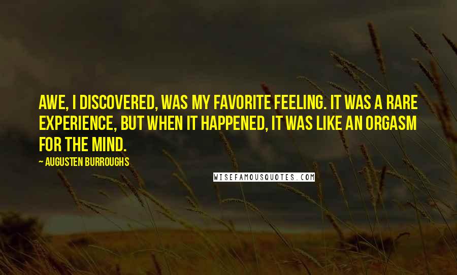 Augusten Burroughs Quotes: Awe, I discovered, was my favorite feeling. It was a rare experience, but when it happened, it was like an orgasm for the mind.