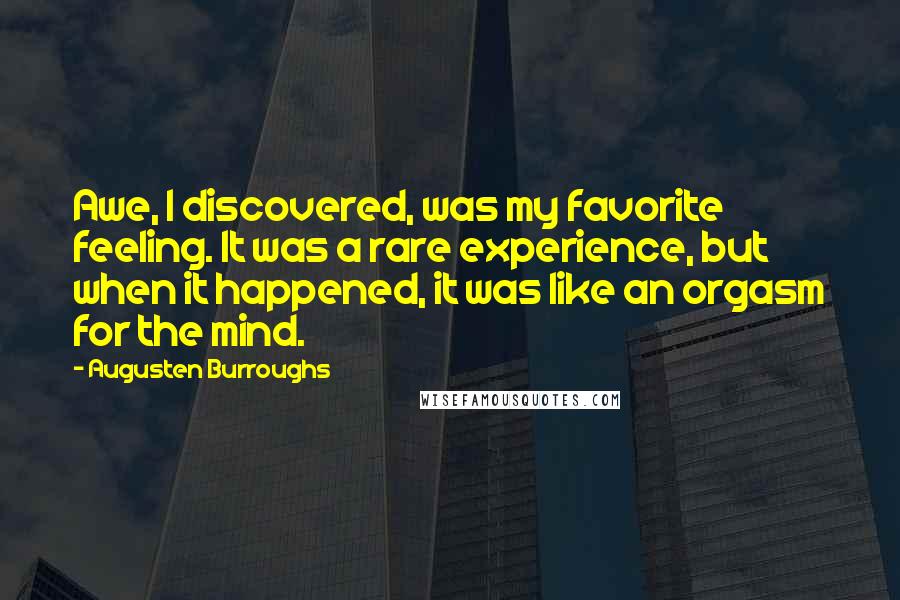 Augusten Burroughs Quotes: Awe, I discovered, was my favorite feeling. It was a rare experience, but when it happened, it was like an orgasm for the mind.