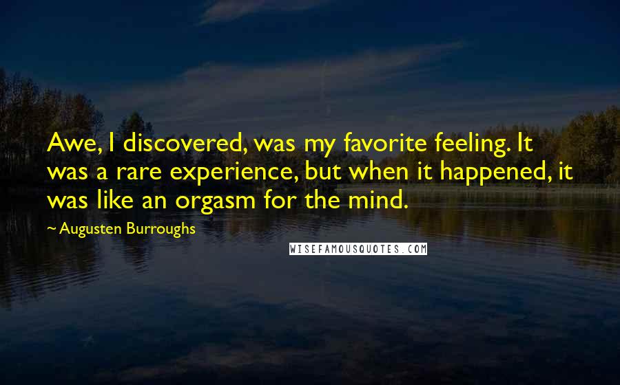 Augusten Burroughs Quotes: Awe, I discovered, was my favorite feeling. It was a rare experience, but when it happened, it was like an orgasm for the mind.