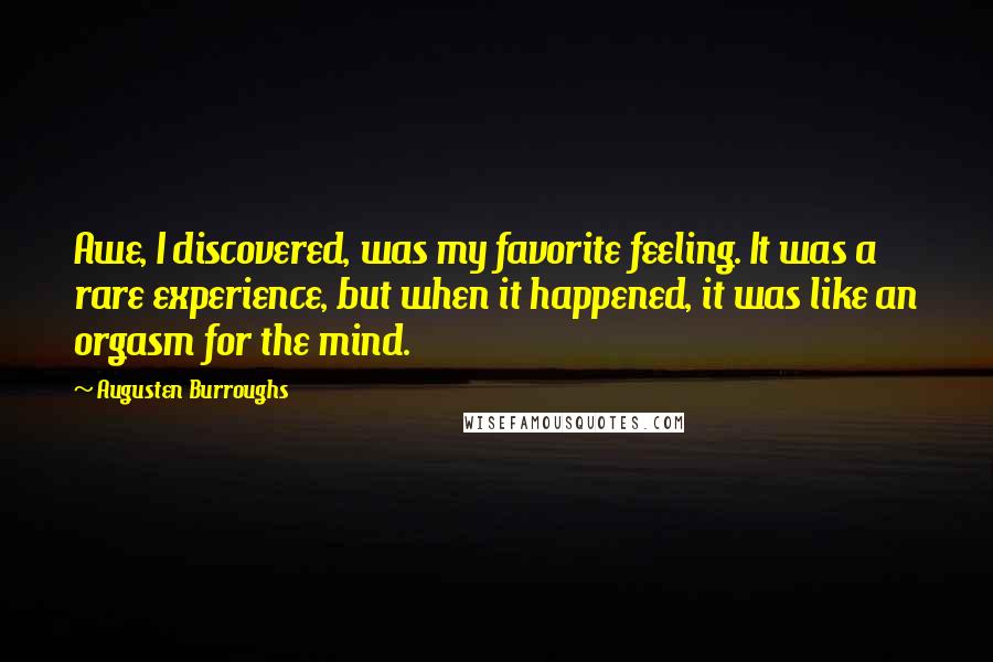 Augusten Burroughs Quotes: Awe, I discovered, was my favorite feeling. It was a rare experience, but when it happened, it was like an orgasm for the mind.