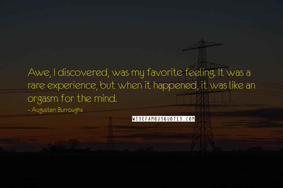Augusten Burroughs Quotes: Awe, I discovered, was my favorite feeling. It was a rare experience, but when it happened, it was like an orgasm for the mind.