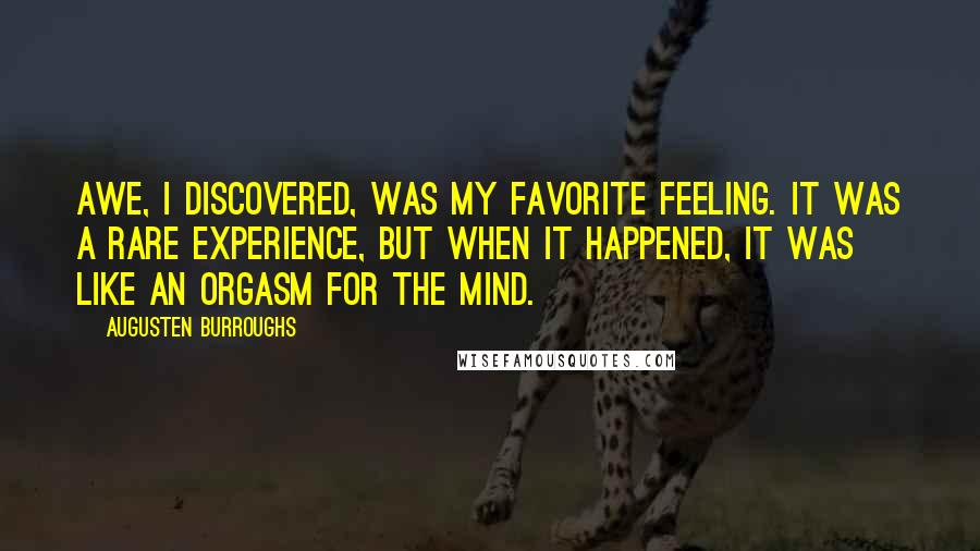 Augusten Burroughs Quotes: Awe, I discovered, was my favorite feeling. It was a rare experience, but when it happened, it was like an orgasm for the mind.