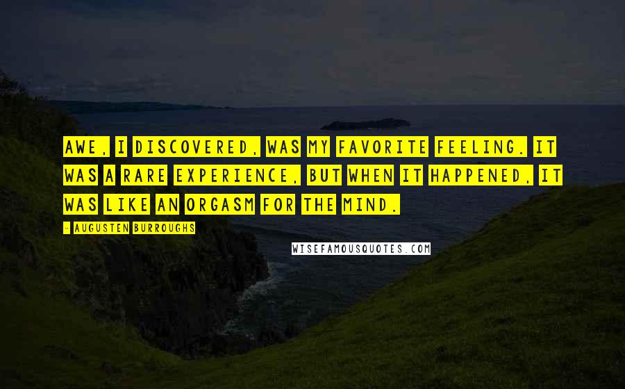 Augusten Burroughs Quotes: Awe, I discovered, was my favorite feeling. It was a rare experience, but when it happened, it was like an orgasm for the mind.