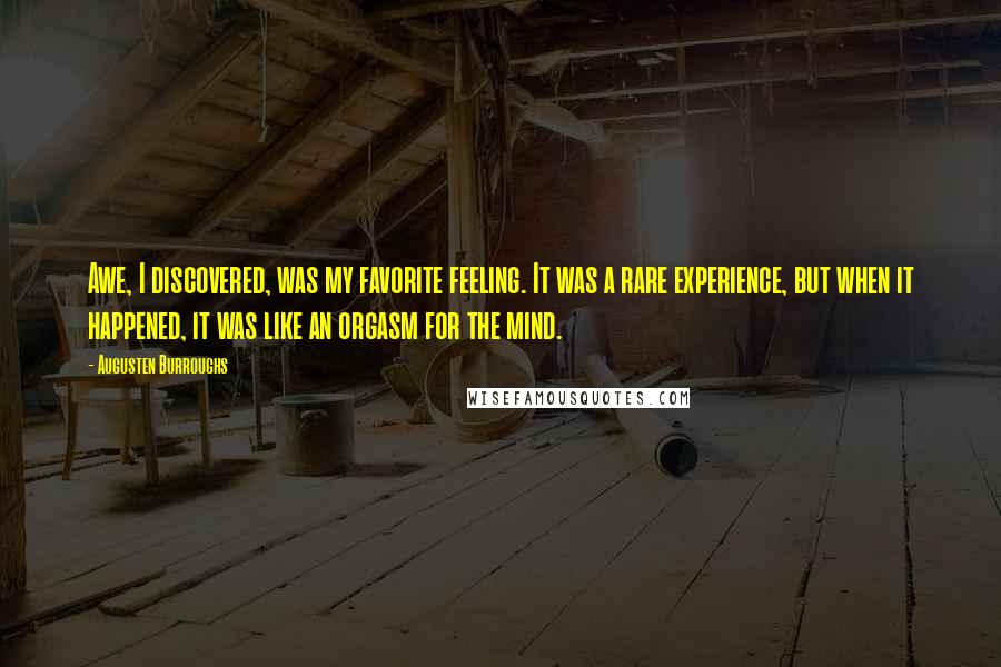 Augusten Burroughs Quotes: Awe, I discovered, was my favorite feeling. It was a rare experience, but when it happened, it was like an orgasm for the mind.