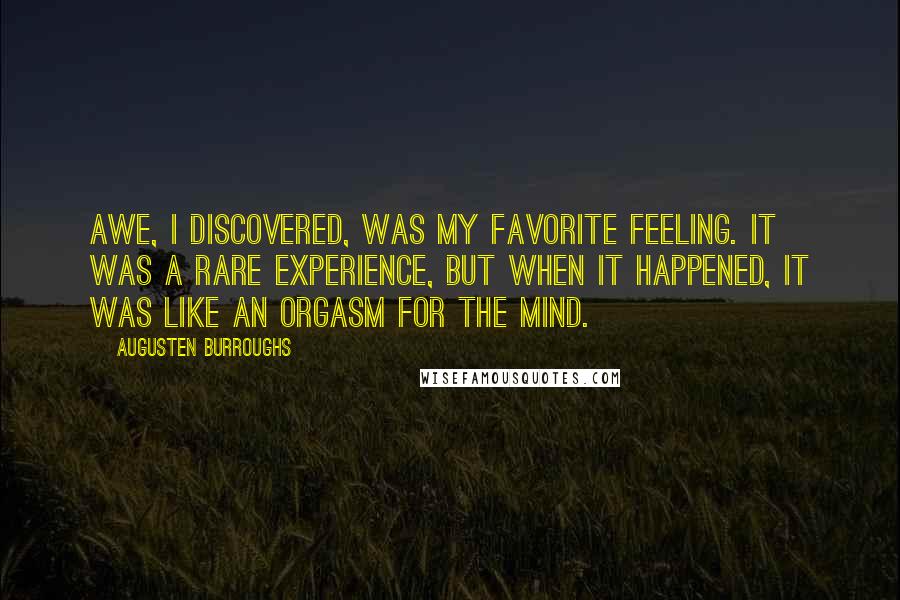 Augusten Burroughs Quotes: Awe, I discovered, was my favorite feeling. It was a rare experience, but when it happened, it was like an orgasm for the mind.