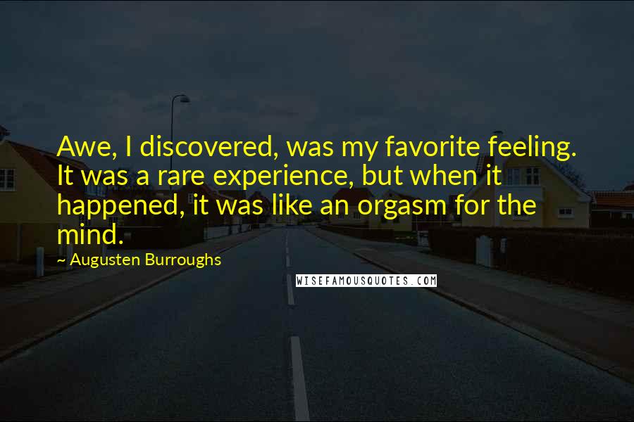 Augusten Burroughs Quotes: Awe, I discovered, was my favorite feeling. It was a rare experience, but when it happened, it was like an orgasm for the mind.